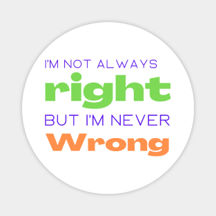 I'm not always right but I'm never wrong Magnet